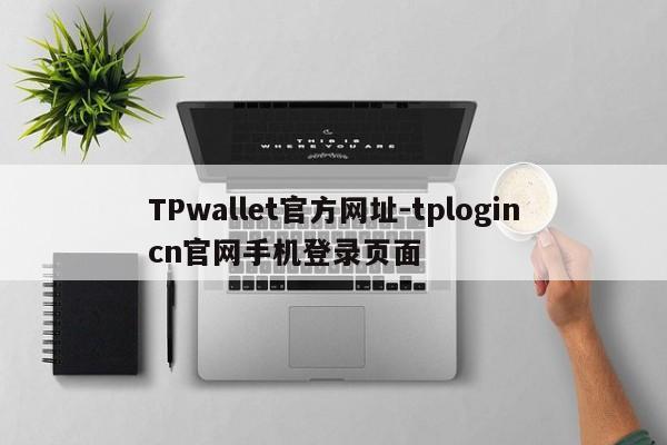 TPwallet官方网址-tplogincn官网手机登录页面