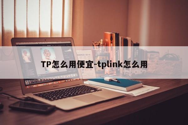 TP怎么用便宜-tplink怎么用