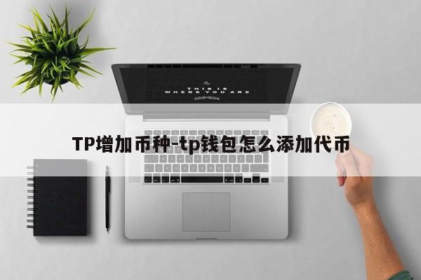 TP增加币种-tp钱包怎么添加代币