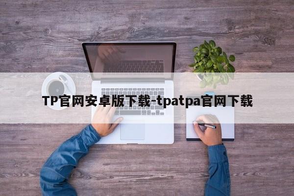 TP官网安卓版下载-tpatpa官网下载