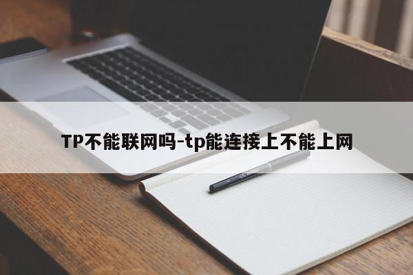 TP不能联网吗-tp能连接上不能上网