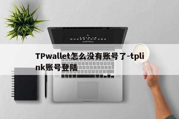 TPwallet怎么没有账号了-tplink账号登陆