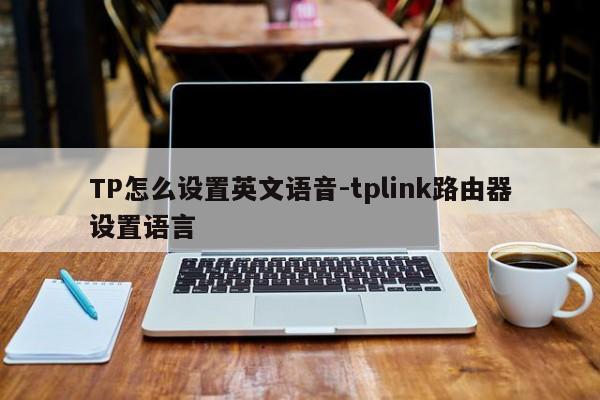TP怎么设置英文语音-tplink路由器设置语言