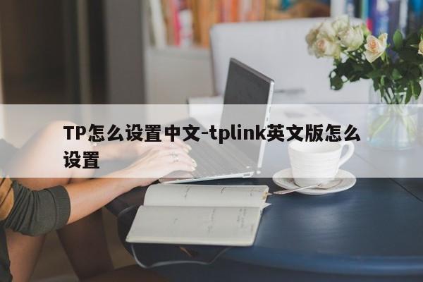 TP怎么设置中文-tplink英文版怎么设置