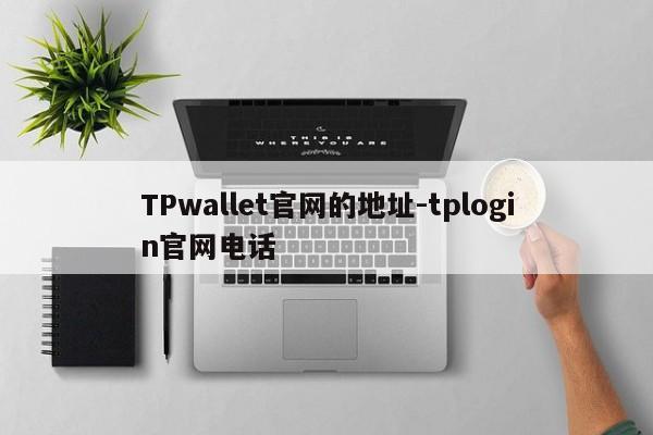 TPwallet官网的地址-tplogin官网电话
