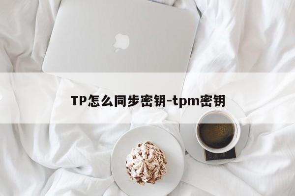 TP怎么同步密钥-tpm密钥