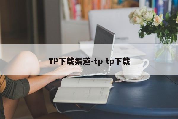 TP下载渠道-tp tp下载