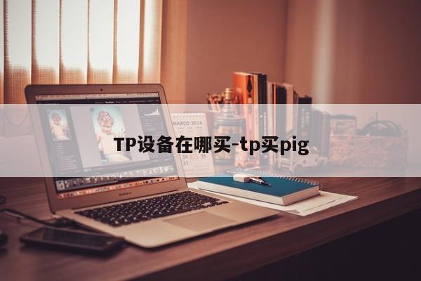TP设备在哪买-tp买pig