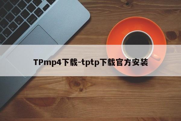 TPmp4下载-tptp下载官方安装