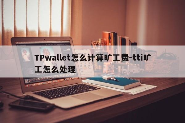 TPwallet怎么计算旷工费-tti旷工怎么处理