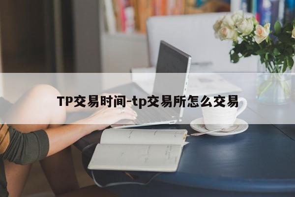 TP交易时间-tp交易所怎么交易