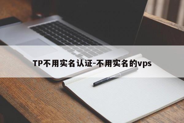 TP不用实名认证-不用实名的vps