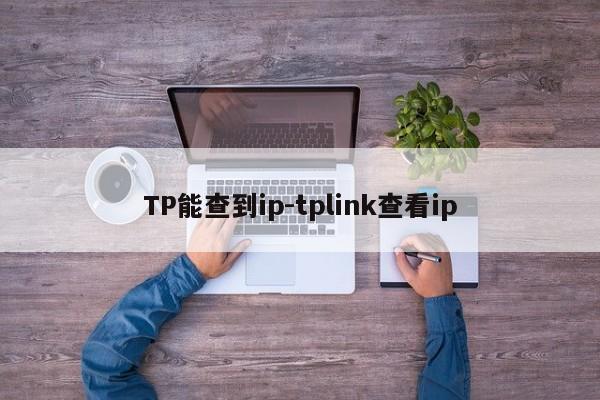 TP能查到ip-tplink查看ip