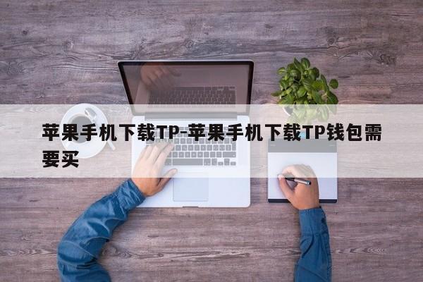 苹果手机下载TP-苹果手机下载TP钱包需要买