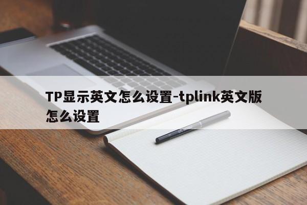 TP显示英文怎么设置-tplink英文版怎么设置