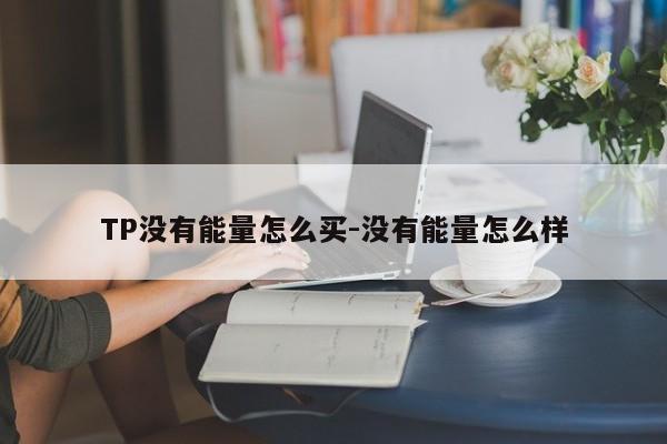 TP没有能量怎么买-没有能量怎么样