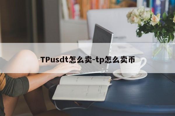 TPusdt怎么卖-tp怎么卖币